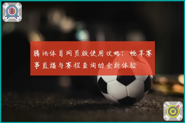 腾讯体育网页版使用攻略:畅享赛事直播与赛程查询的全新体验