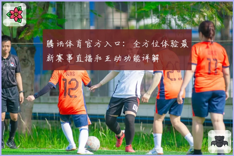 腾讯体育官方入口：全方位体验最新赛事直播和互动功能详解