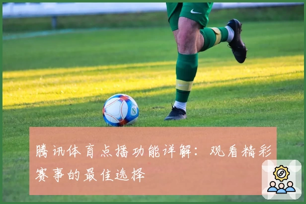 腾讯体育点播功能详解：观看精彩赛事的最佳选择