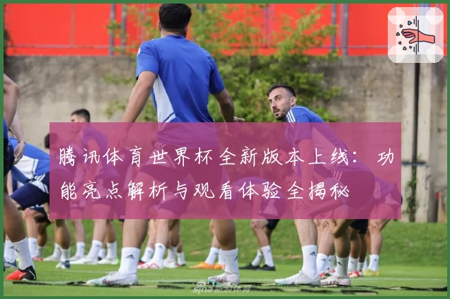 腾讯体育世界杯全新版本上线：功能亮点解析与观看体验全揭秘