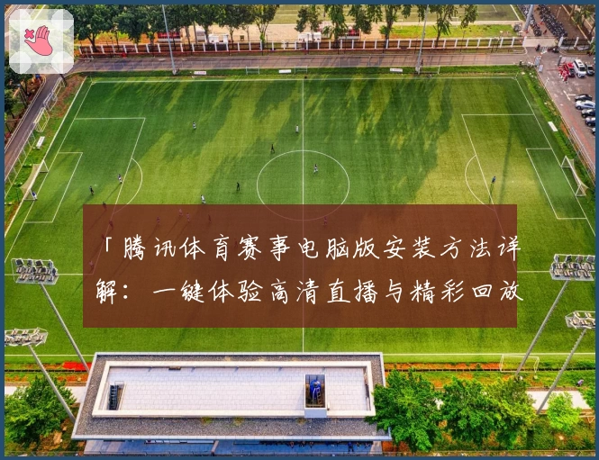 「腾讯体育赛事电脑版安装方法详解:一键体验高清直播与精彩回放」
