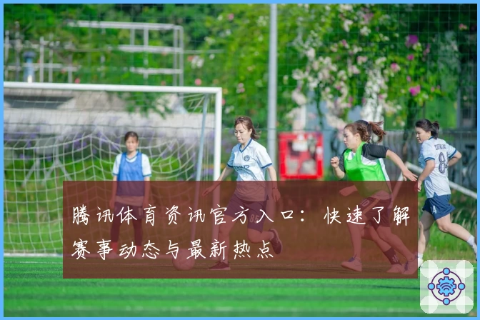 腾讯体育资讯官方入口：快速了解赛事动态与最新热点