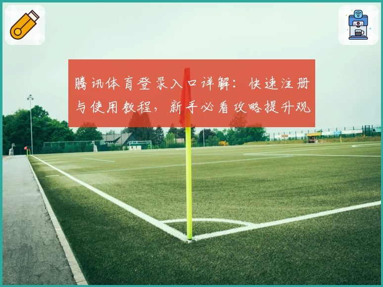 腾讯体育登录入口详解：快速注册与使用教程，新手必看攻略提升观赛体验