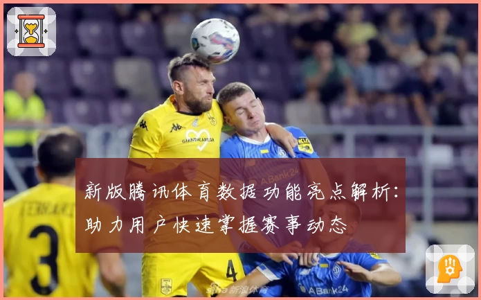 新版腾讯体育数据功能亮点解析：助力用户快速掌握赛事动态