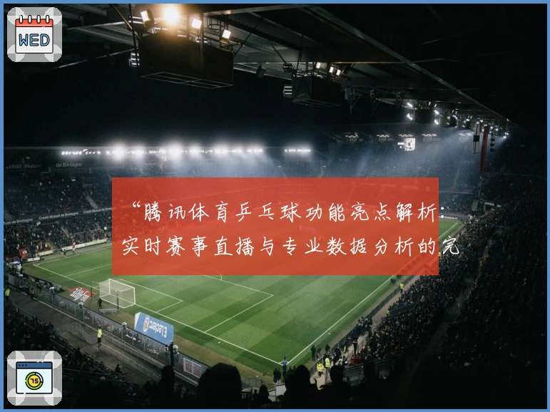 “腾讯体育乒乓球功能亮点解析：实时赛事直播与专业数据分析的完美结合”