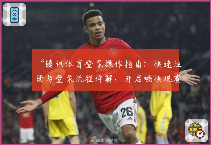 “腾讯体育登录操作指南：快速注册与登录流程详解，开启畅快观赛体验”