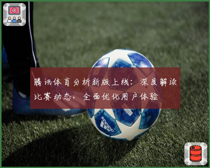 腾讯体育分析新版上线：深度解读比赛动态，全面优化用户体验