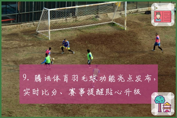9. 腾讯体育羽毛球功能亮点发布，实时比分、赛事提醒贴心升级