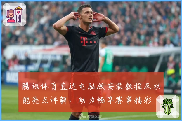 腾讯体育直连电脑版安装教程及功能亮点详解，助力畅享赛事精彩