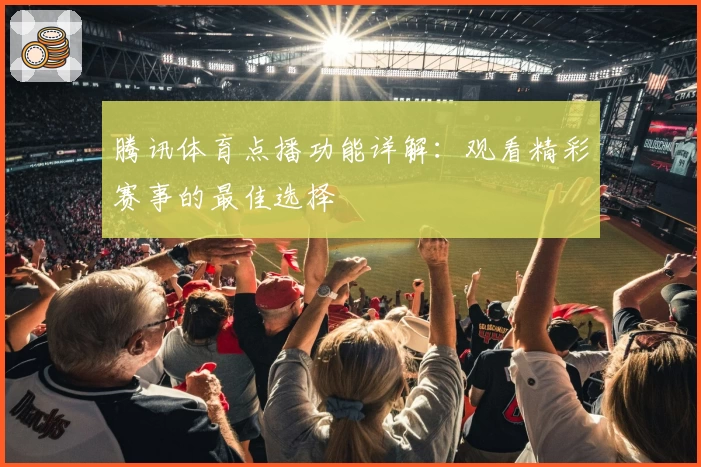 腾讯体育点播功能详解：观看精彩赛事的最佳选择