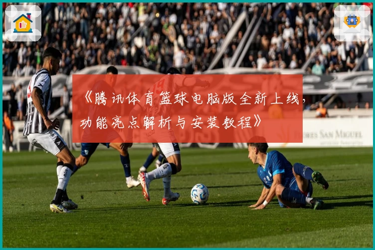 《腾讯体育篮球电脑版全新上线,功能亮点解析与安装教程》