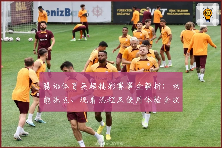 腾讯体育英超精彩赛事全解析：功能亮点、观看流程及使用体验全攻略