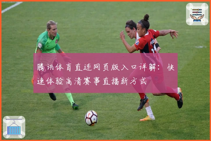 腾讯体育直连网页版入口详解：快速体验高清赛事直播新方式
