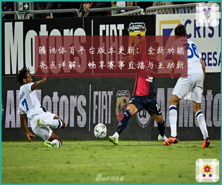 腾讯体育平台版本更新:全新功能亮点详解,畅享赛事直播与互动新体验