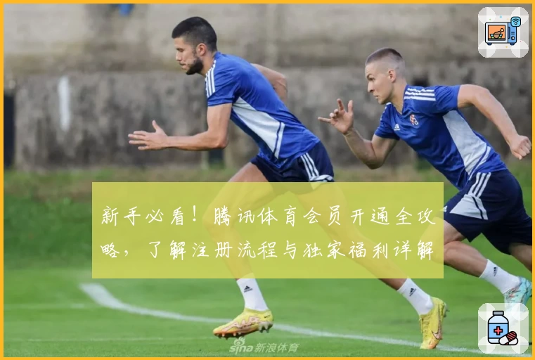 新手必看！腾讯体育会员开通全攻略，了解注册流程与独家福利详解