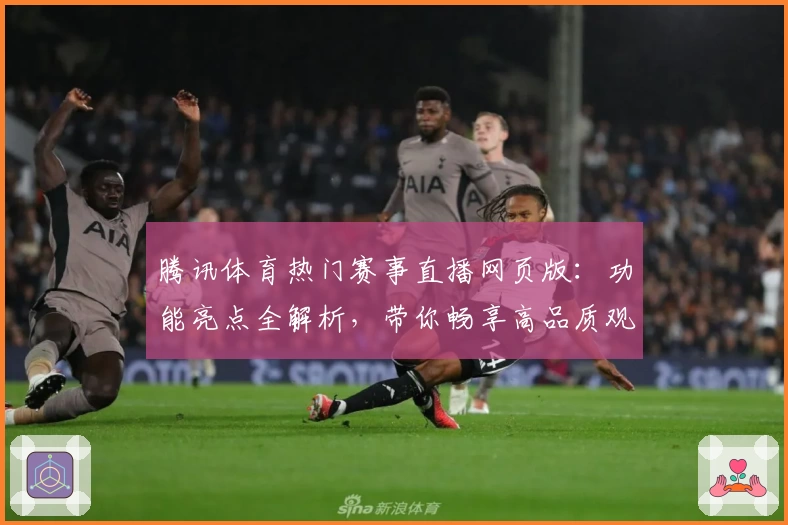 腾讯体育热门赛事直播网页版：功能亮点全解析，带你畅享高品质观看体验