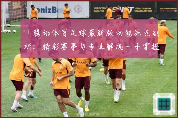 「腾讯体育足球最新版功能亮点剖析：精彩赛事与专业解说一手掌握」