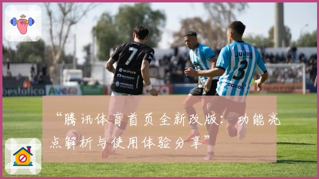 “腾讯体育首页全新改版：功能亮点解析与使用体验分享”