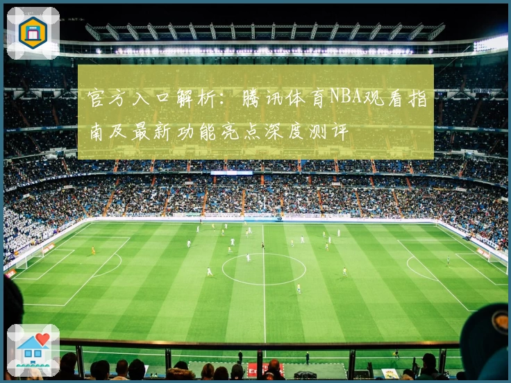 官方入口解析：腾讯体育NBA观看指南及最新功能亮点深度测评
