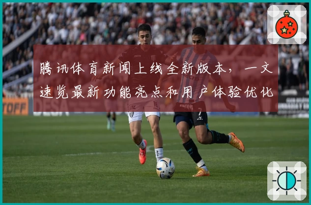 腾讯体育新闻上线全新版本，一文速览最新功能亮点和用户体验优化