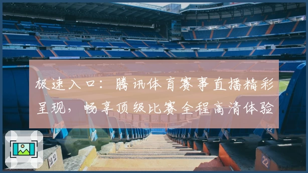 极速入口：腾讯体育赛事直播精彩呈现，畅享顶级比赛全程高清体验