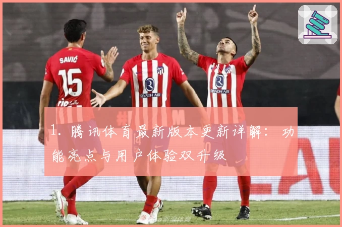 1. 腾讯体育最新版本更新详解：功能亮点与用户体验双升级