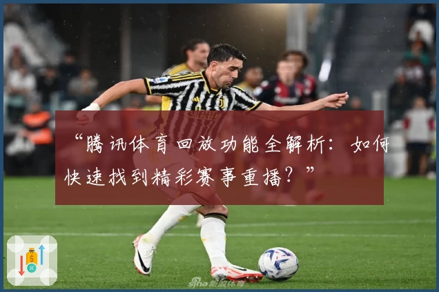 “腾讯体育回放功能全解析：如何快速找到精彩赛事重播？”