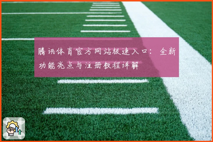 腾讯体育官方网站极速入口：全新功能亮点与注册教程详解