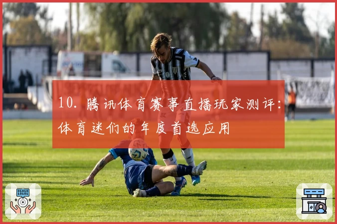 10. 腾讯体育赛事直播玩家测评：体育迷们的年度首选应用