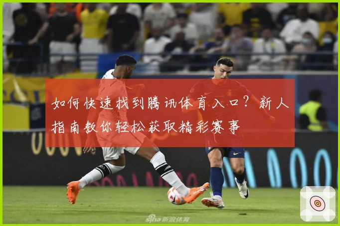 如何快速找到腾讯体育入口？新人指南教你轻松获取精彩赛事