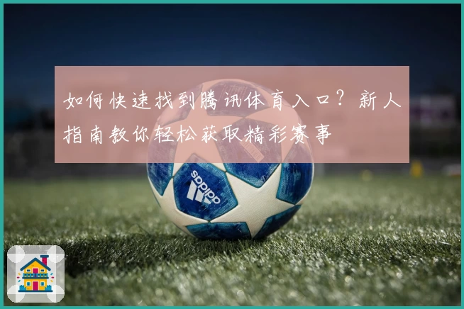如何快速找到腾讯体育入口?新人指南教你轻松获取精彩赛事