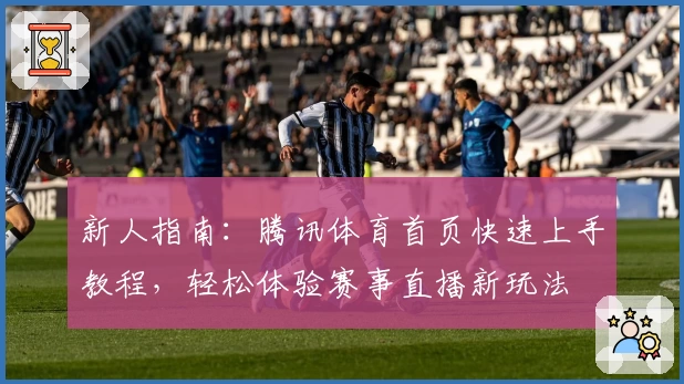 新人指南：腾讯体育首页快速上手教程，轻松体验赛事直播新玩法