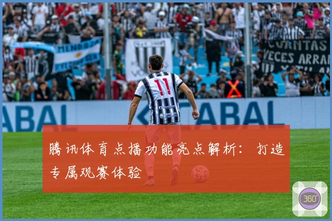 腾讯体育点播功能亮点解析：打造专属观赛体验